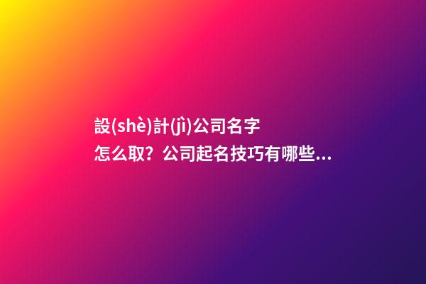 設(shè)計(jì)公司名字怎么取？公司起名技巧有哪些？